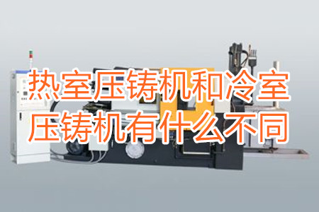 熱室壓鑄機(jī)和冷室壓鑄機(jī)有什么不同?