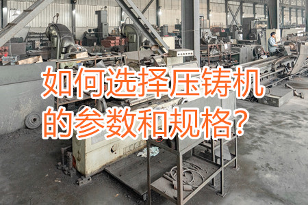 如何選擇壓鑄機(jī)的參數(shù)和規(guī)格？