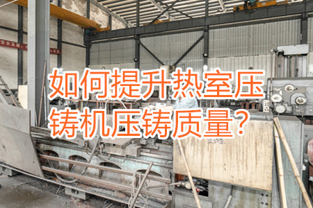 如何提升熱室壓鑄機(jī)壓鑄質(zhì)量？